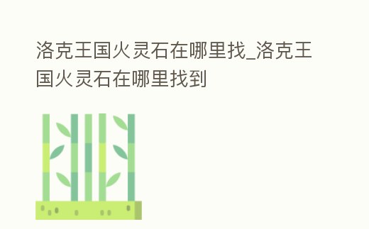 洛克王國火靈石在哪里找_洛克王國火靈石在哪里找到