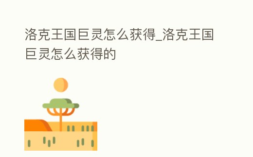 洛克王國巨靈怎么獲得_洛克王國巨靈怎么獲得的
