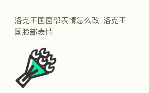 洛克王國面部表情怎么改_洛克王國臉部表情