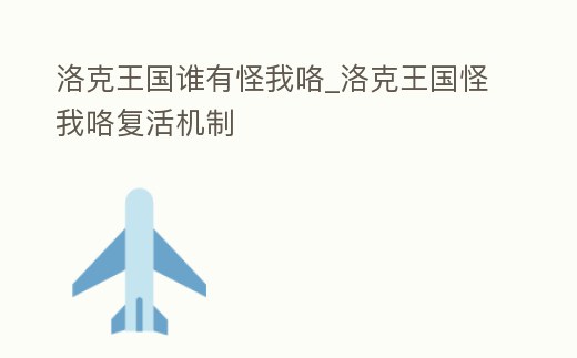 洛克王國誰有怪我咯_洛克王國怪我咯復活機制