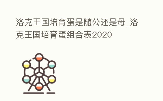 洛克王國培育蛋是隨公還是母_洛克王國培育蛋組合表2020