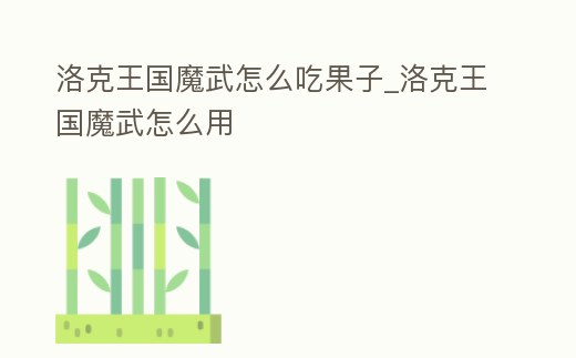 洛克王國魔武怎么吃果子_洛克王國魔武怎么用