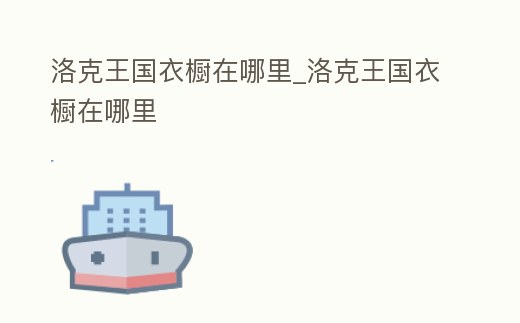 洛克王國衣櫥在哪里_洛克王國衣櫥在哪里