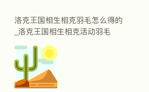 洛克王國(guó)相生相克羽毛怎么得的_洛克王國(guó)相生相克活動(dòng)羽毛