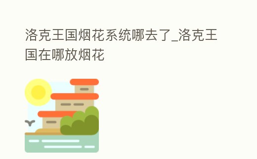 洛克王國煙花系統哪去了_洛克王國在哪放煙花