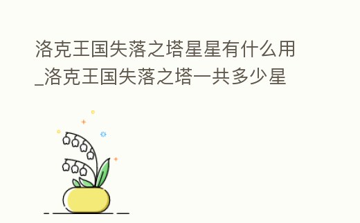 洛克王國失落之塔星星有什么用_洛克王國失落之塔一共多少星