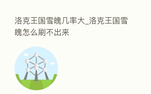 洛克王國雪魄幾率大_洛克王國雪魄怎么刷不出來