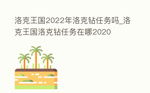 洛克王國2022年洛克鉆任務嗎_洛克王國洛克鉆任務在哪2020