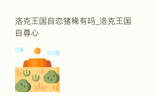 洛克王國自戀豬稀有嗎_洛克王國自尊心