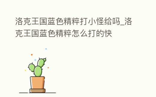 洛克王國藍色精粹打小怪給嗎_洛克王國藍色精粹怎么打的快