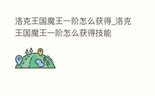 洛克王國(guó)魔王一階怎么獲得_洛克王國(guó)魔王一階怎么獲得技能