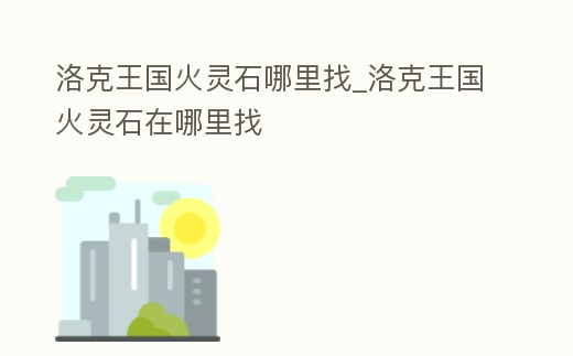 洛克王國火靈石哪里找_洛克王國火靈石在哪里找