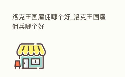 洛克王國雇傭哪個好_洛克王國雇傭兵哪個好