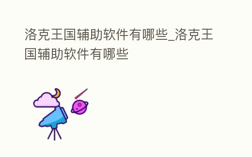 洛克王國輔助軟件有哪些_洛克王國輔助軟件有哪些