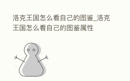 洛克王國怎么看自己的圖鑒_洛克王國怎么看自己的圖鑒屬性