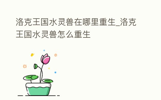 洛克王國水靈獸在哪里重生_洛克王國水靈獸怎么重生