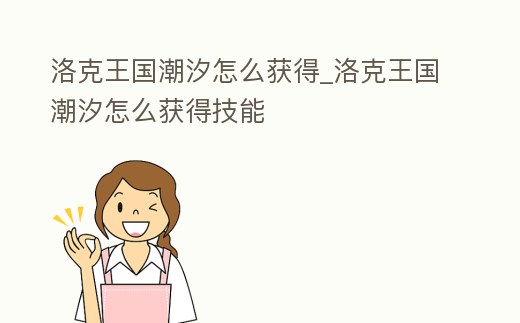 洛克王國潮汐怎么獲得_洛克王國潮汐怎么獲得技能