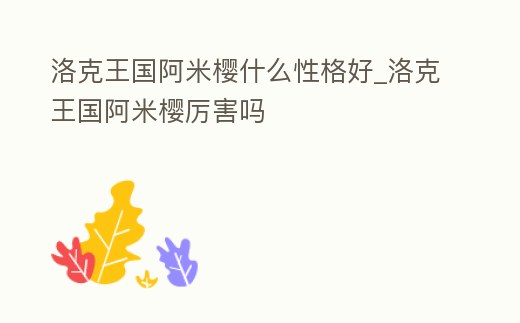 洛克王國阿米櫻什么性格好_洛克王國阿米櫻厲害嗎