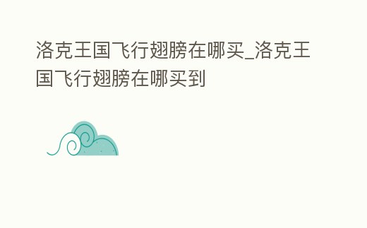 洛克王國飛行翅膀在哪買_洛克王國飛行翅膀在哪買到