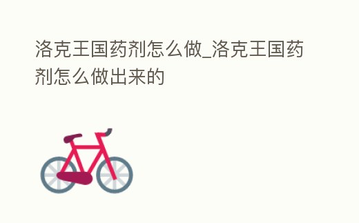 洛克王國藥劑怎么做_洛克王國藥劑怎么做出來的