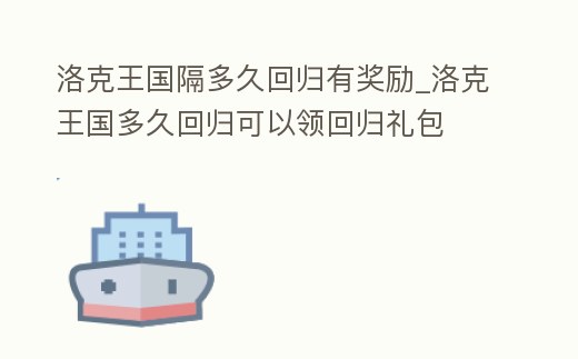 洛克王國隔多久回歸有獎勵_洛克王國多久回歸可以領回歸禮包