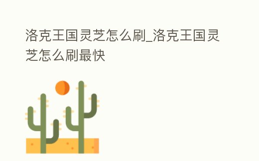 洛克王國靈芝怎么刷_洛克王國靈芝怎么刷最快