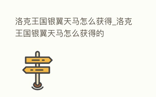 洛克王國銀翼天馬怎么獲得_洛克王國銀翼天馬怎么獲得的