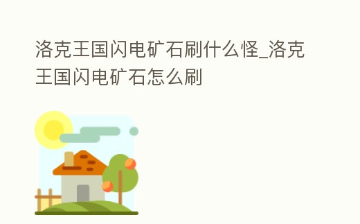 洛克王國閃電礦石刷什么怪_洛克王國閃電礦石怎么刷