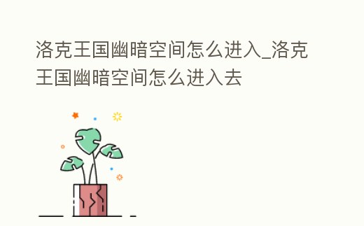 洛克王國幽暗空間怎么進入_洛克王國幽暗空間怎么進入去