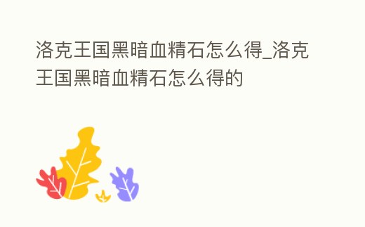 洛克王國黑暗血精石怎么得_洛克王國黑暗血精石怎么得的