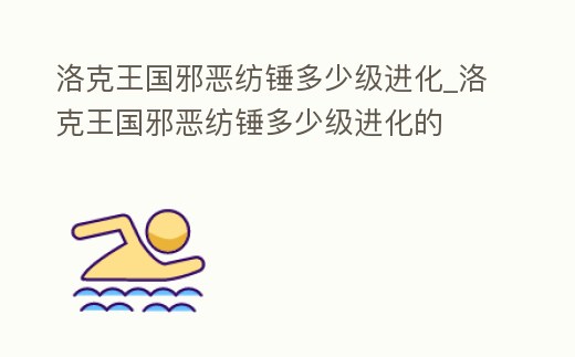 洛克王國邪惡紡錘多少級進化_洛克王國邪惡紡錘多少級進化的