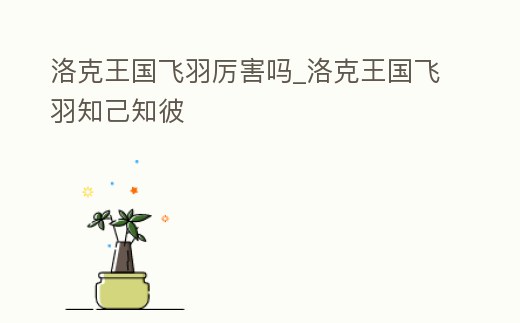 洛克王國飛羽厲害嗎_洛克王國飛羽知己知彼