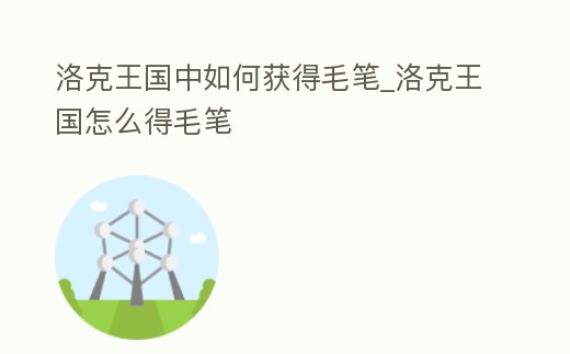 洛克王國中如何獲得毛筆_洛克王國怎么得毛筆