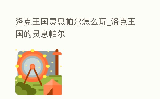 洛克王國靈息帕爾怎么玩_洛克王國的靈息帕爾