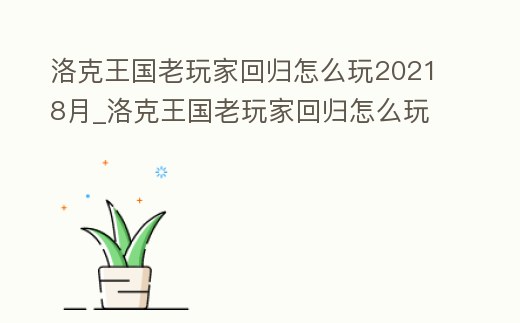 洛克王國老玩家回歸怎么玩20218月_洛克王國老玩家回歸怎么玩20218月13日