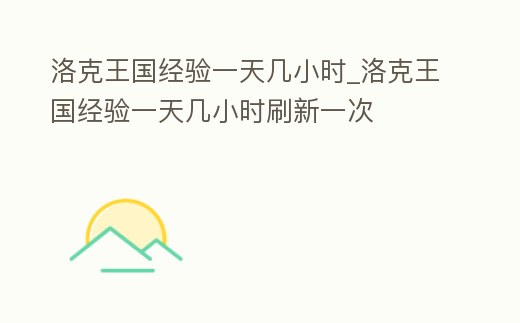 洛克王國經驗一天幾小時_洛克王國經驗一天幾小時刷新一次