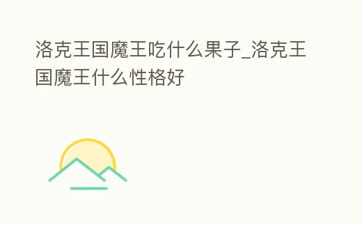 洛克王國魔王吃什么果子_洛克王國魔王什么性格好