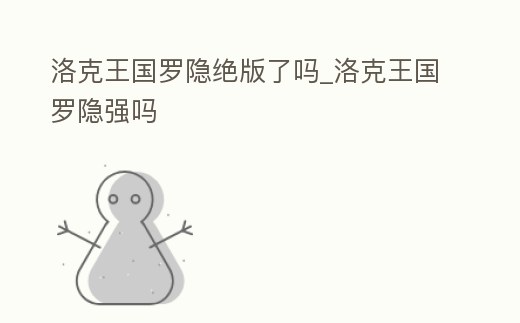 洛克王國羅隱絕版了嗎_洛克王國羅隱強嗎