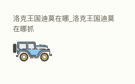 洛克王國(guó)迪莫在哪_洛克王國(guó)迪莫在哪抓