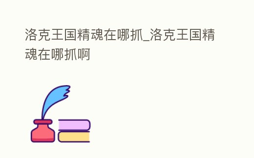 洛克王國精魂在哪抓_洛克王國精魂在哪抓啊