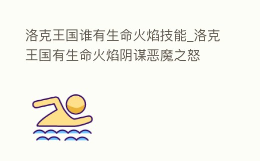 洛克王國誰有生命火焰技能_洛克王國有生命火焰陰謀惡魔之怒
