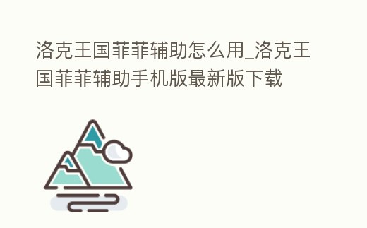 洛克王國菲菲輔助怎么用_洛克王國菲菲輔助手機版最新版下載