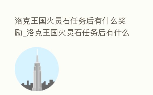 洛克王國火靈石任務(wù)后有什么獎(jiǎng)勵(lì)_洛克王國火靈石任務(wù)后有什么獎(jiǎng)勵(lì)嘛