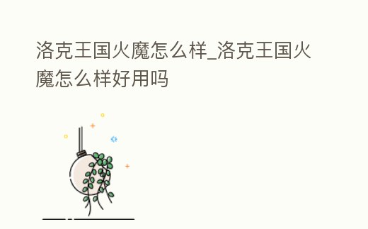 洛克王國火魔怎么樣_洛克王國火魔怎么樣好用嗎