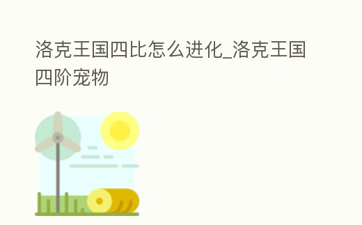 洛克王國(guó)四比怎么進(jìn)化_洛克王國(guó)四階寵物