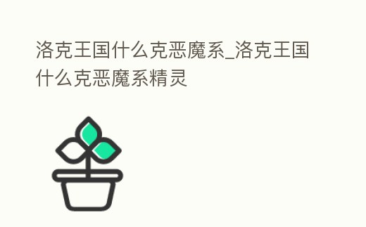 洛克王國什么克惡魔系_洛克王國什么克惡魔系精靈