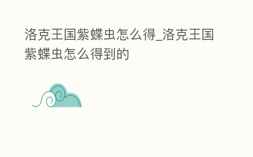 洛克王國紫蝶蟲怎么得_洛克王國紫蝶蟲怎么得到的