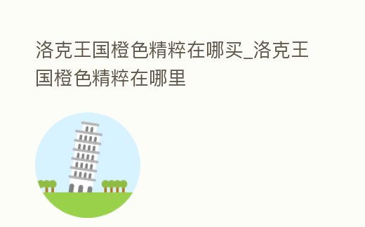 洛克王國橙色精粹在哪買_洛克王國橙色精粹在哪里