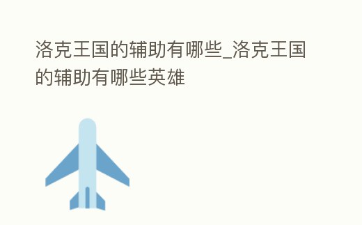 洛克王國的輔助有哪些_洛克王國的輔助有哪些英雄