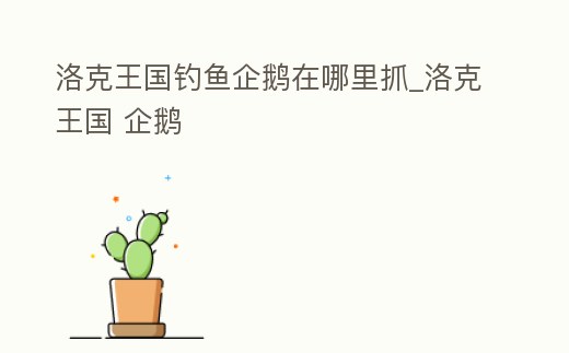 洛克王國釣魚企鵝在哪里抓_洛克王國 企鵝